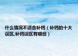 什么情况不适合补钙（补钙的十大误区,补钙误区有哪些）