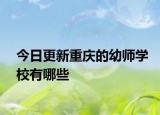 今日更新重庆的幼师学校有哪些