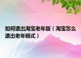 如何退出淘宝老年版（淘宝怎么退出老年模式）