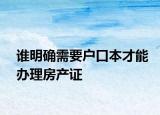 谁明确需要户口本才能办理房产证