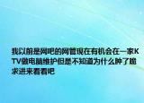 我以前是网吧的网管现在有机会在一家KTV做电脑维护但是不知道为什么肿了跪求进来看看吧