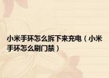 小米手环怎么拆下来充电（小米手环怎么刷门禁）