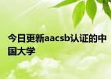 今日更新aacsb认证的中国大学