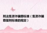 刑法集资诈骗罪标准（集资诈骗罪量刑标准的规定）