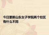 今日更新山东女子学院两个校区有什么不同