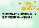今日更新12岁女孩标准身高（女生12岁身高152cm才标准）