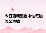 今日更新黑色中性笔油怎么洗掉