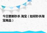 今日更新秒杀 淘宝（如何秒杀淘宝商品）