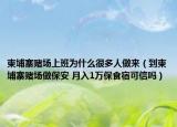 柬埔寨赌场上班为什么很多人做来（到柬埔寨赌场做保安 月入1万保食宿可信吗）
