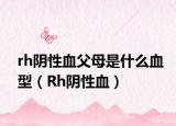 rh阴性血父母是什么血型（Rh阴性血）