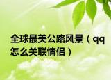 全球最美公路风景（qq怎么关联情侣）