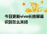今日更新vivo长按屏幕识别怎么关闭