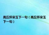 高丘怀宋玉下一句（高丘怀宋玉下一句）