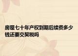 房屋七十年产权到期后续费多少钱还要交契税吗