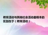 教育活动与其他社会活动最根本的区别在于（教育活动）