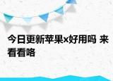 今日更新苹果x好用吗 来看看咯