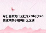 今日更新为什么红米k30s比k40贵这两款手机有什么区别