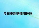 今日更新赌债用还吗