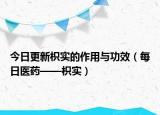 今日更新枳实的作用与功效（每日医药——枳实）