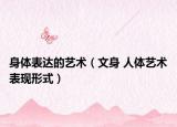 身体表达的艺术（文身 人体艺术表现形式）