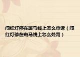 闯红灯停在斑马线上怎么申诉（闯红灯停在斑马线上怎么处罚）