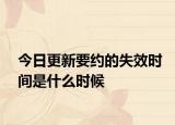 今日更新要约的失效时间是什么时候