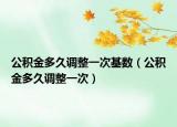 公积金多久调整一次基数（公积金多久调整一次）