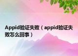 Appid验证失败（appid验证失败怎么回事）