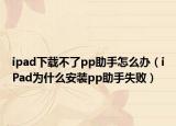 ipad下载不了pp助手怎么办（iPad为什么安装pp助手失败）