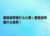 爱慕虚荣是什么心理（爱慕虚荣是什么意思）