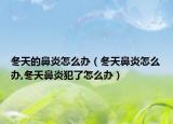 冬天的鼻炎怎么办（冬天鼻炎怎么办,冬天鼻炎犯了怎么办）
