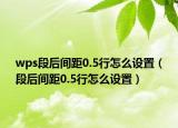 wps段后间距0.5行怎么设置（段后间距0.5行怎么设置）