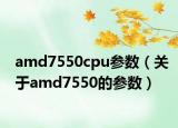 amd7550cpu参数（关于amd7550的参数）