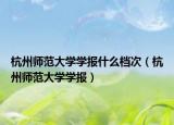 杭州师范大学学报什么档次（杭州师范大学学报）