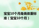 宝宝10个月身高体重标准（宝宝10个月）