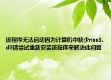 该程序无法启动因为计算机中缺少nss3.dll请尝试重新安装该程序来解决此问题