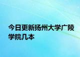 今日更新扬州大学广陵学院几本