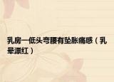 乳房一低头弯腰有坠胀痛感（乳晕漂红）