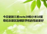 今日更新三星note20和小米10至尊纪念版区别哪款手机的性能更好