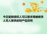 今日更新债权人可以要求用被继承人无人继承的财产偿还吗