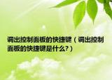 调出控制面板的快捷键（调出控制面板的快捷键是什么?）