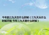 今年的三九天在什么时候（三九天从什么时候开始 今年三九天是什么时候）