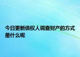 今日更新债权人调查财产的方式是什么呢