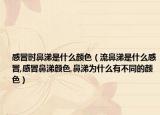 感冒时鼻涕是什么颜色（流鼻涕是什么感冒,感冒鼻涕颜色,鼻涕为什么有不同的颜色）