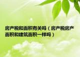 房产税和面积有关吗（房产税房产面积和建筑面积一样吗）