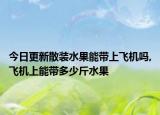 今日更新散装水果能带上飞机吗,飞机上能带多少斤水果