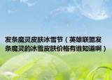 发条魔灵皮肤冰雪节（英雄联盟发条魔灵的冰雪皮肤价格有谁知道啊）