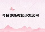 今日更新教师证怎么考