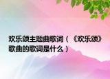 欢乐颂主题曲歌词（《欢乐颂》歌曲的歌词是什么）
