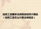 加班工资国家法律规定如何计算的（加班工资怎么计算法律规定）